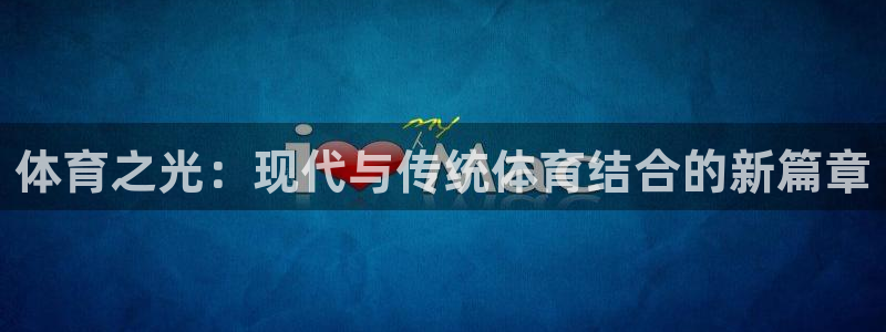 bbin视讯游戏平台：体育之光：现代与传统体育结合的新篇章