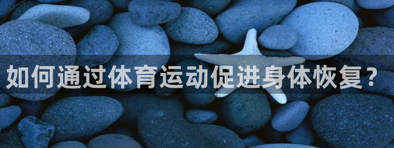 bbin视讯：如何通过体育运动促进身体恢复？