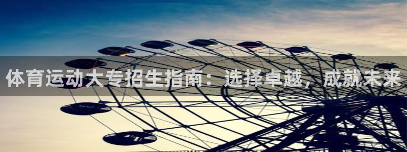bbin视讯游戏平台：体育运动大专招生指南：选择卓越，成就未来
