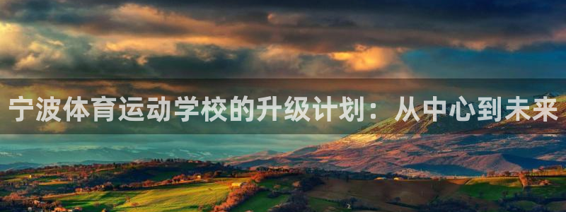 bbin视讯下：宁波体育运动学校的升级计划：从中心到未来