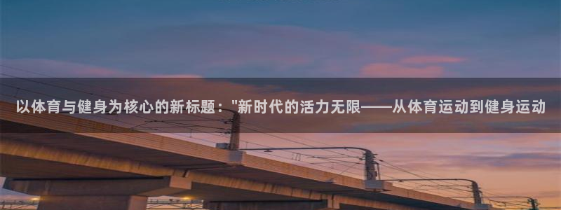 bbin视讯下：以体育与健身为核心的新标题：\