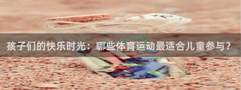 bbin视讯游戏平台：孩子们的快乐时光：哪些体育运动最适合儿童参与？